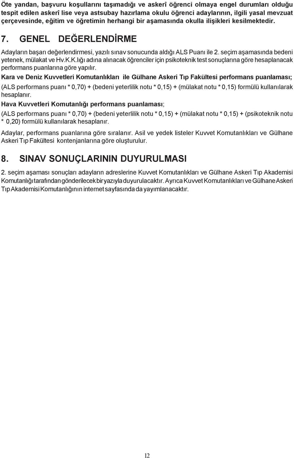 seçim aþamasýnda bedeni yetenek, mülakat ve Hv.K.K.lýðý adýna alýnacak öðrenciler için psikoteknik test sonuçlarýna göre hesaplanacak performans puanlarýna göre yapýlýr.