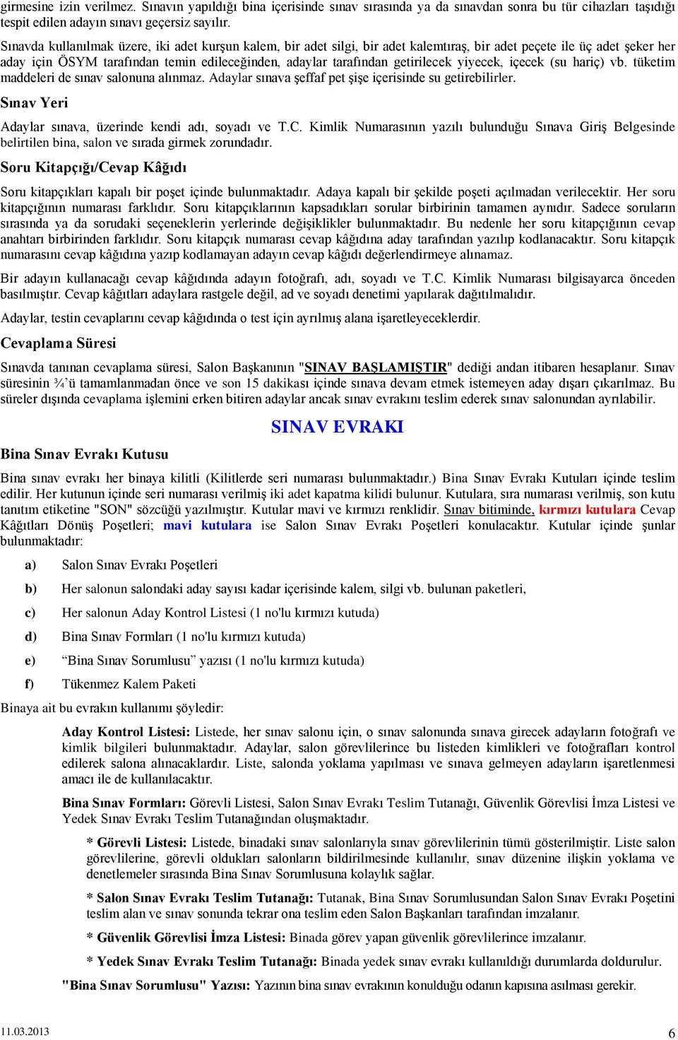 getirilecek yiyecek, içecek (su hariç) vb. tüketim maddeleri de sınav salonuna alınmaz. Adaylar sınava şeffaf pet şişe içerisinde su getirebilirler.