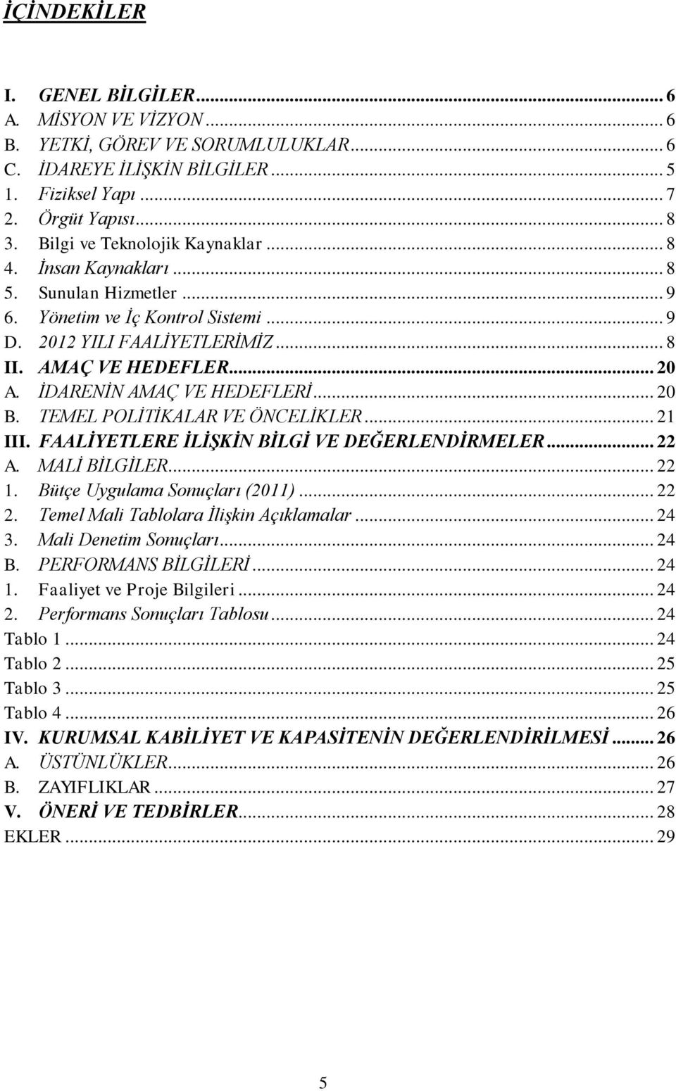 İDARENİN AMAÇ VE HEDEFLERİ... 20 B. TEMEL POLİTİKALAR VE ÖNCELİKLER... 21 III. FAALİYETLERE İLİŞKİN BİLGİ VE DEĞERLENDİRMELER... 22 A. MALİ BİLGİLER... 22 1. Bütçe Uygulama Sonuçları (2011)... 22 2.