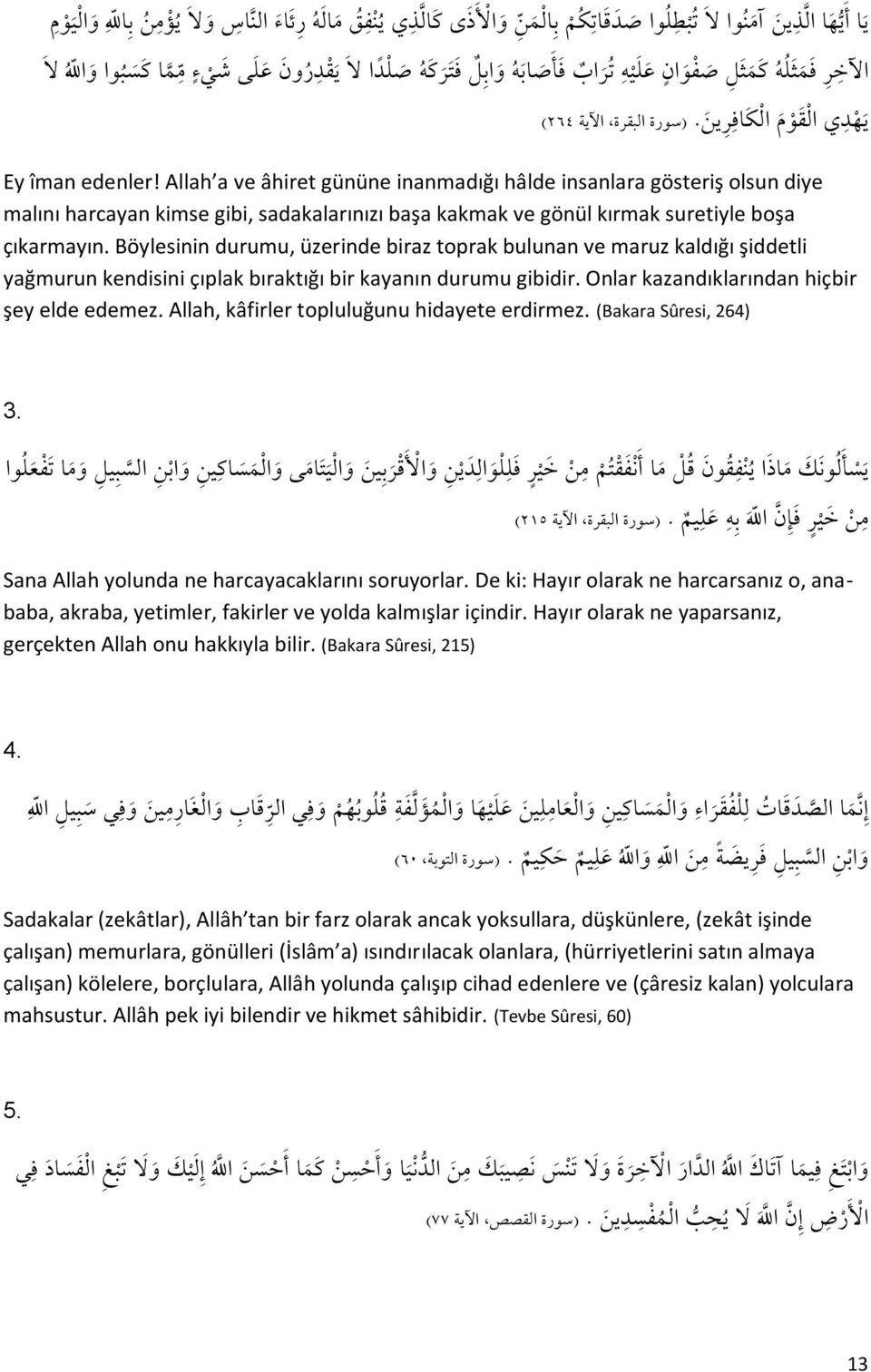 Allah a ve âhiret gününe inanmadığı hâlde insanlara gösteriş olsun diye malını harcayan kimse gibi, sadakalarınızı başa kakmak ve gönül kırmak suretiyle boşa çıkarmayın.