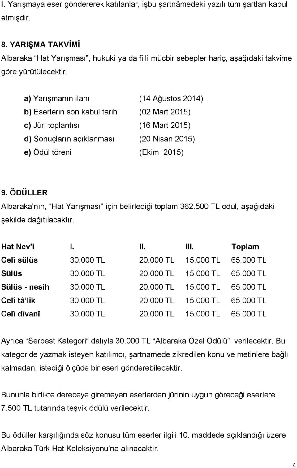 a) Yarışmanın ilanı (14 Ağustos 2014) b) Eserlerin son kabul tarihi (02 Mart 2015) c) Jüri toplantısı (16 Mart 2015) d) Sonuçların açıklanması (20 Nisan 2015) e) Ödül töreni (Ekim 2015) 9.