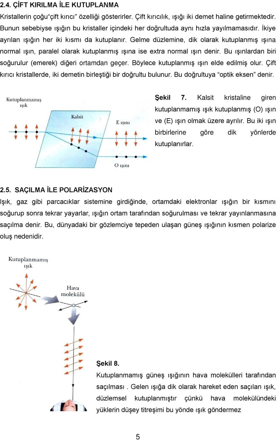 Gelme düzlemine, dik olarak kutuplanmış ışına normal ışın, paralel olarak kutuplanmış ışına ise extra normal ışın denir. Bu ışınlardan biri soğurulur (emerek) diğeri ortamdan geçer.