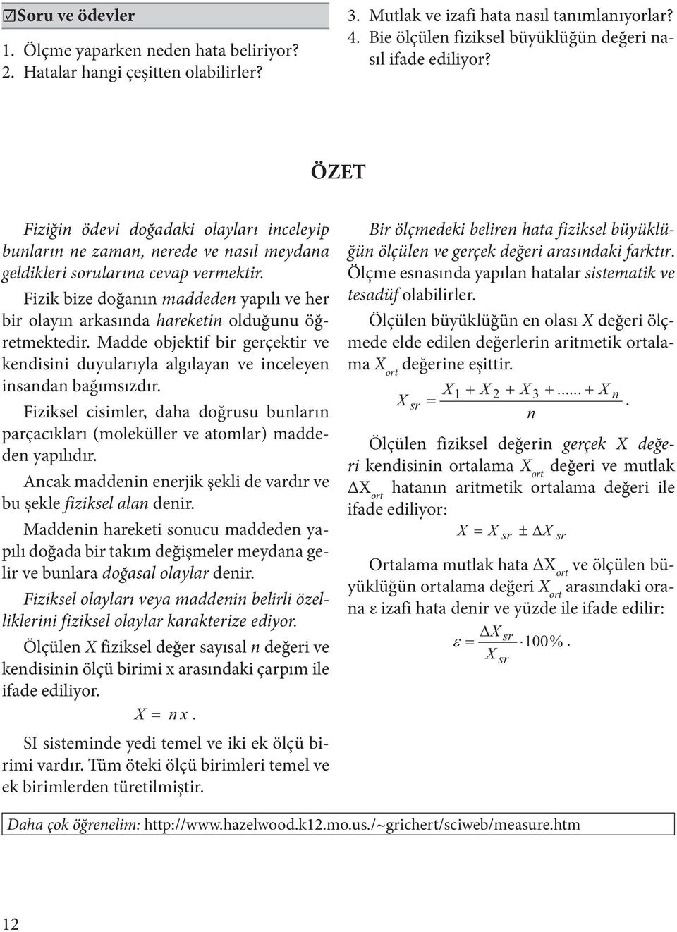 Fizik bize doğanın maddeden yapılı ve her bir olayın arkasında hareketin olduğunu öğretmektedir. Madde objektif bir gerçektir ve kendisini duyularıyla algılayan ve inceleyen insandan bağımsızdır.