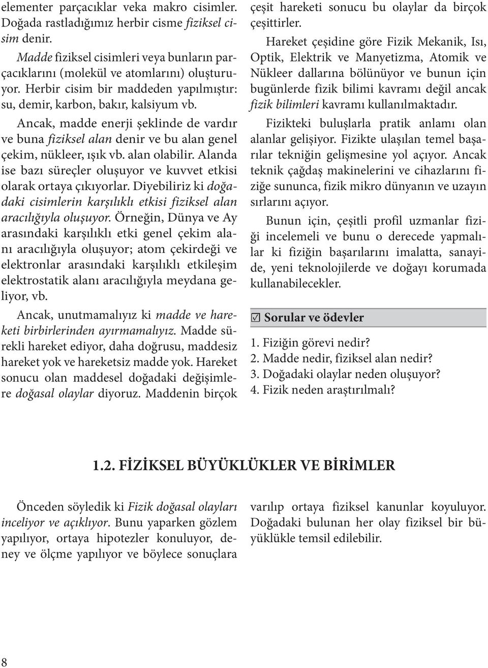 alan olabilir. Alanda ise bazı süreçler oluşuyor ve kuvvet etkisi olarak ortaya çıkıyorlar. Diyebiliriz ki doğadaki cisimlerin karşılıklı etkisi fiziksel alan aracılığıyla oluşuyor.