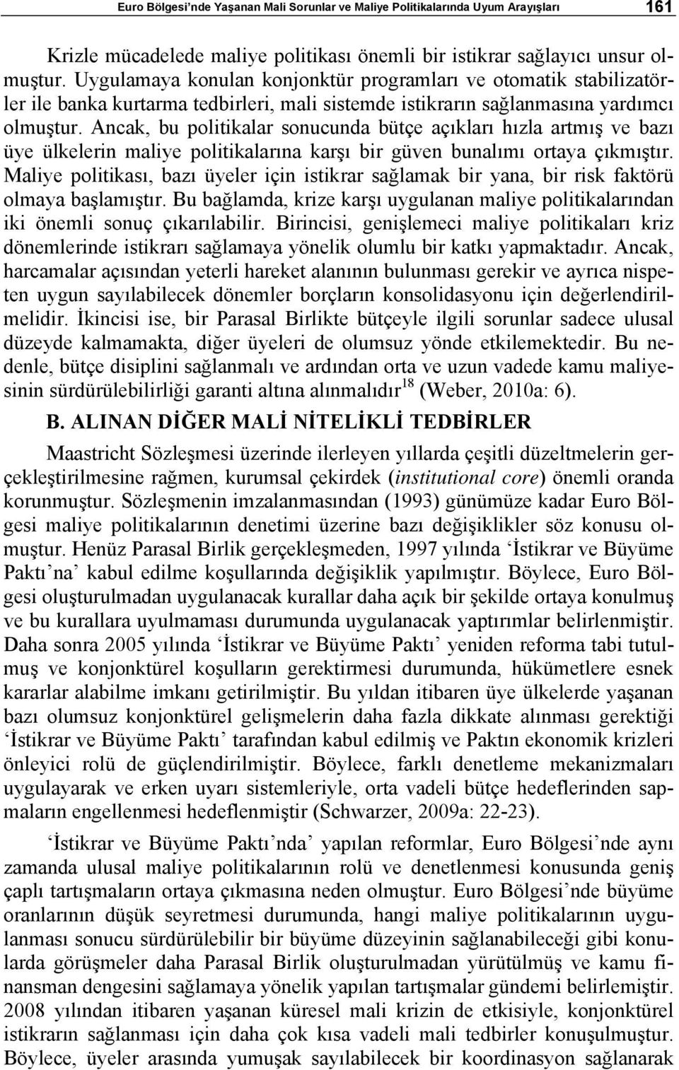 Ancak, bu politikalar sonucunda bütçe açıkları hızla artmış ve bazı üye ülkelerin maliye politikalarına karşı bir güven bunalımı ortaya çıkmıştır.