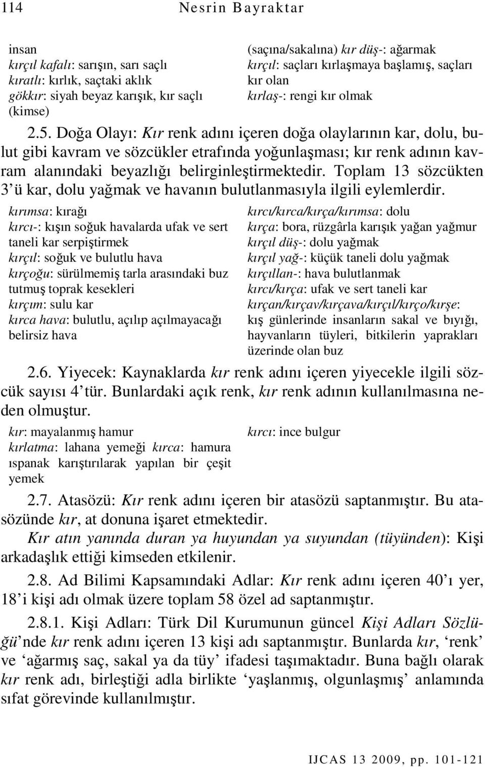 Doğa Olayı: Kır renk adını içeren doğa olaylarının kar, dolu, bulut gibi kavram ve sözcükler etrafında yoğunlaşması; kır renk adının kavram alanındaki beyazlığı belirginleştirmektedir.