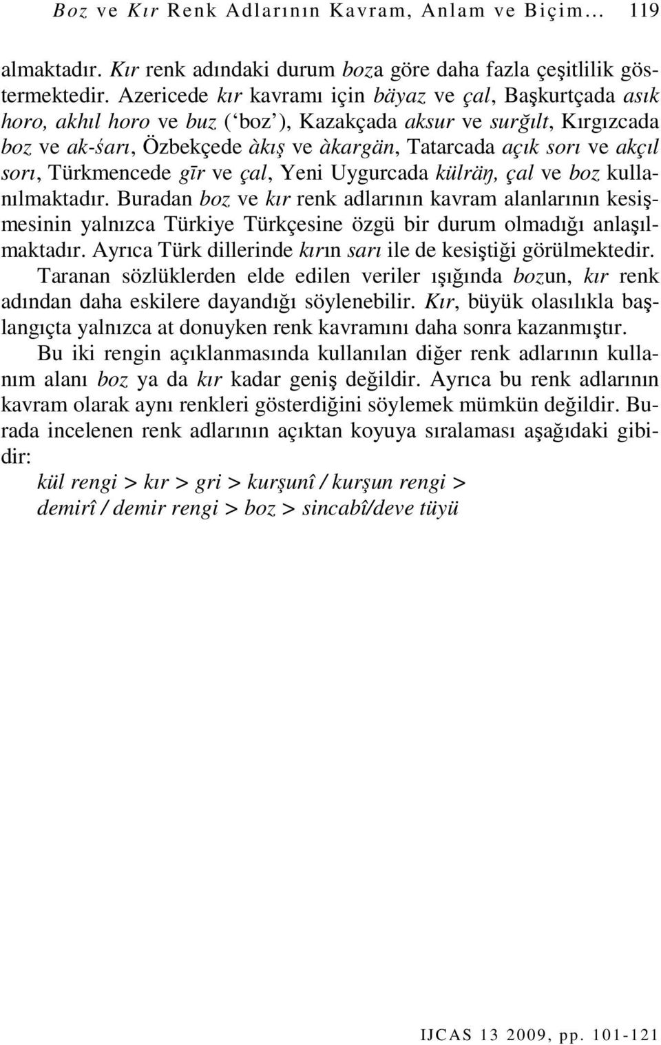 akçıl sorı, Türkmencede gīr ve çal, Yeni Uygurcada külräŋ, çal ve boz kullanılmaktadır.