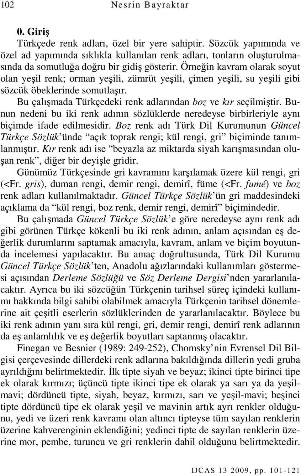 Örneğin kavram olarak soyut olan yeşil renk; orman yeşili, zümrüt yeşili, çimen yeşili, su yeşili gibi sözcük öbeklerinde somutlaşır. Bu çalışmada Türkçedeki renk adlarından boz ve kır seçilmiştir.