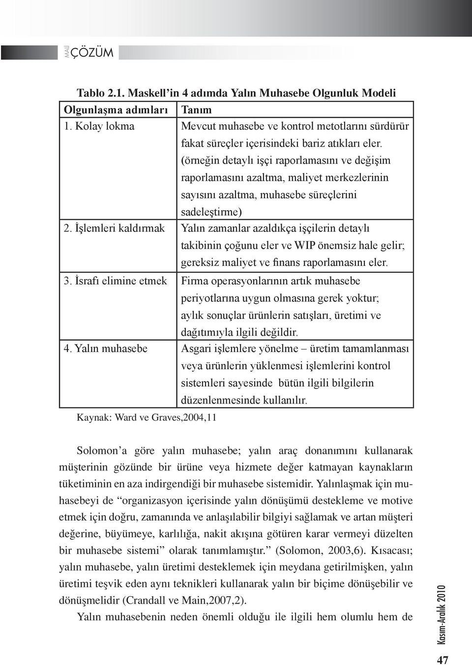 İşlemleri kaldırmak Yalın zamanlar azaldıkça işçilerin detaylı takibinin çoğunu eler ve WIP önemsiz hale gelir; gereksiz maliyet ve finans raporlamasını eler. 3.