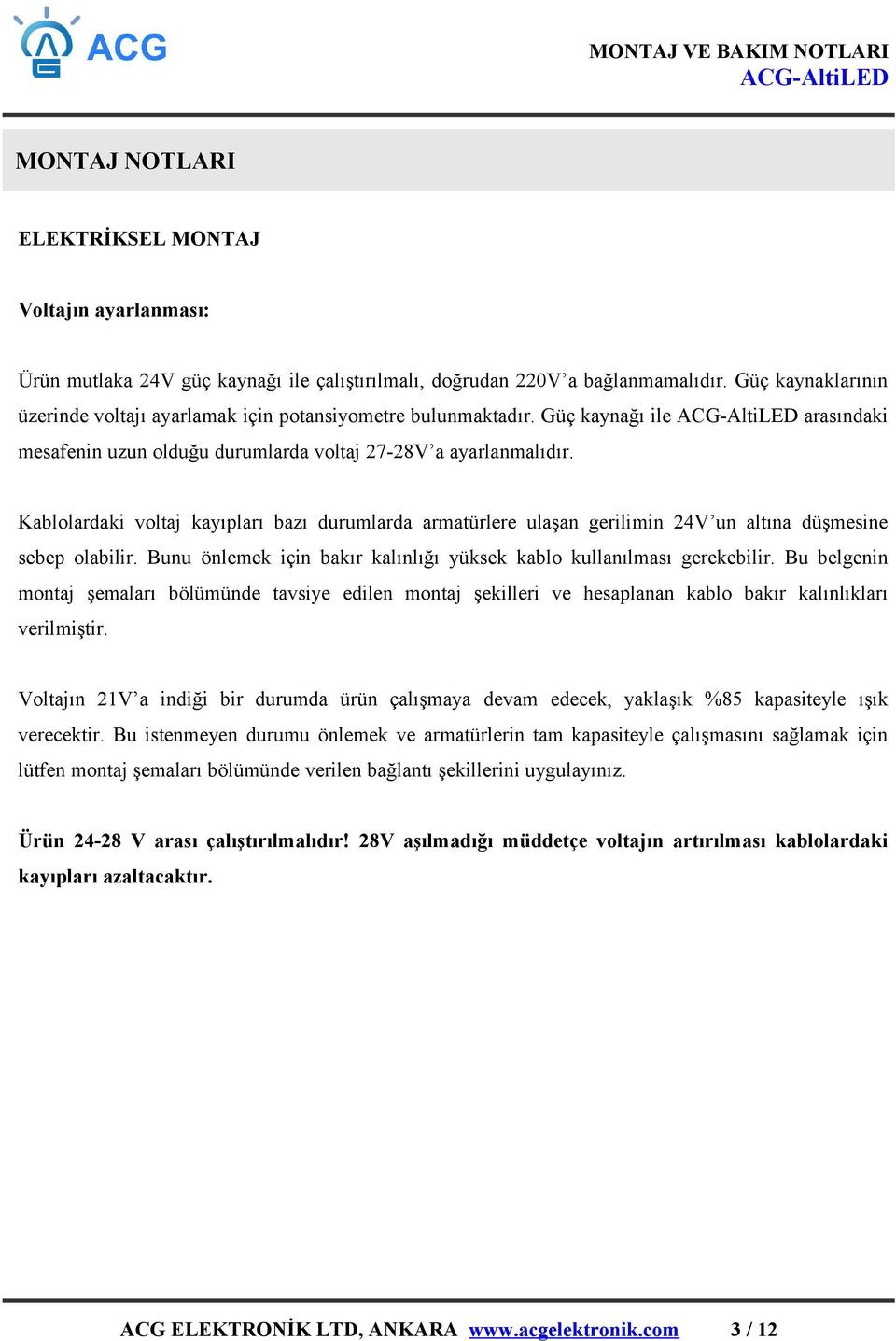 Kablolardaki voltaj kayıpları bazı durumlarda armatürlere ulaşan gerilimin 24V un altına düşmesine sebep olabilir. Bunu önlemek için bakır kalınlığı yüksek kablo kullanılması gerekebilir.