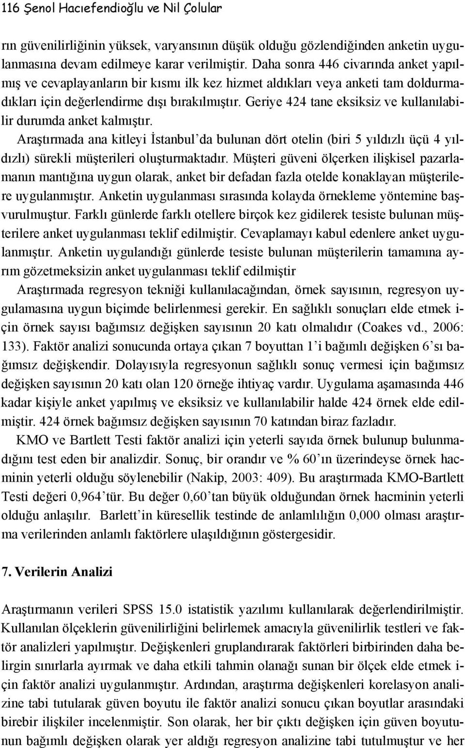 Geriye 424 tane eksiksiz ve kullanılabilir durumda anket kalmıştır. Araştırmada ana kitleyi İstanbul da bulunan dört otelin (biri 5 yıldızlı üçü 4 yıldızlı) sürekli müşterileri oluşturmaktadır.