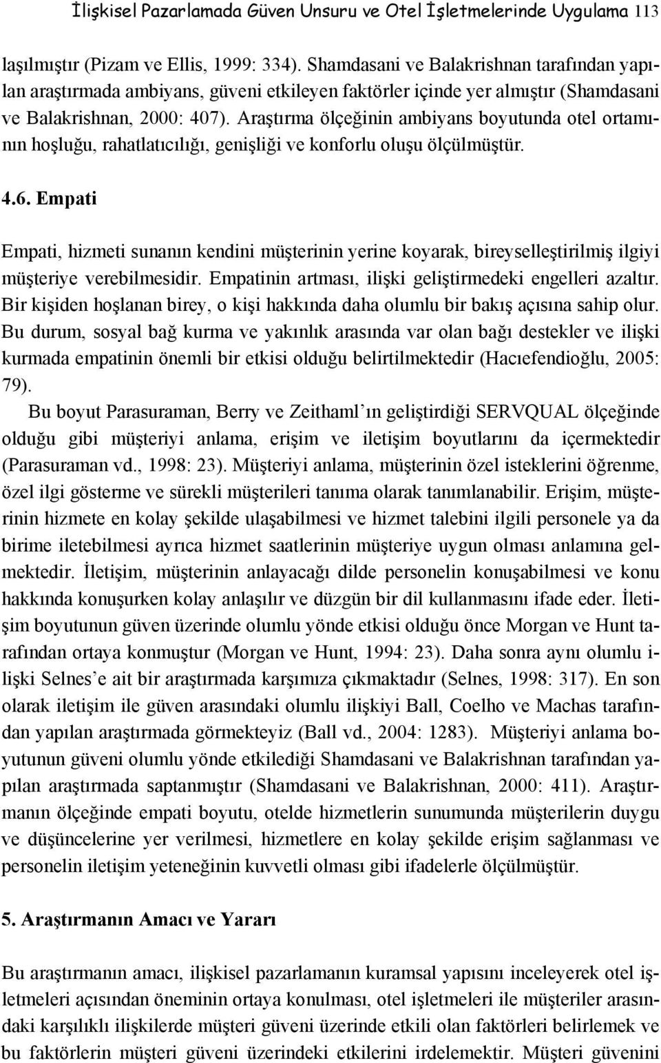 Araştırma ölçeğinin ambiyans boyutunda otel ortamının hoşluğu, rahatlatıcılığı, genişliği ve konforlu oluşu ölçülmüştür. 4.6.