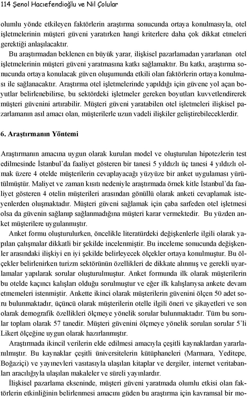 Bu katkı, araştırma sonucunda ortaya konulacak güven oluşumunda etkili olan faktörlerin ortaya konulması ile sağlanacaktır.