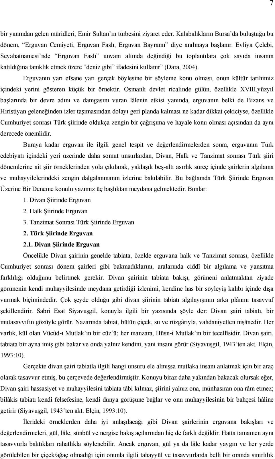 Erguvanın yarı efsane yarı gerçek böylesine bir söyleme konu olması, onun kültür tarihimiz içindeki yerini gösteren küçük bir örnektir. Osmanlı devlet ricalinde gülün, özellikle XVIII.