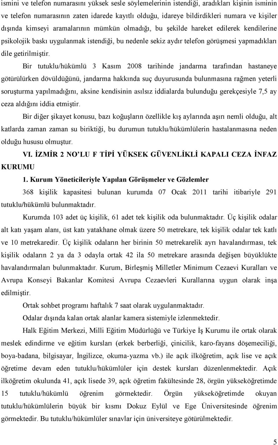 Bir tutuklu/hükümlü 3 Kasım 2008 tarihinde jandarma tarafından hastaneye götürülürken dövüldüğünü, jandarma hakkında suç duyurusunda bulunmasına rağmen yeterli soruşturma yapılmadığını, aksine