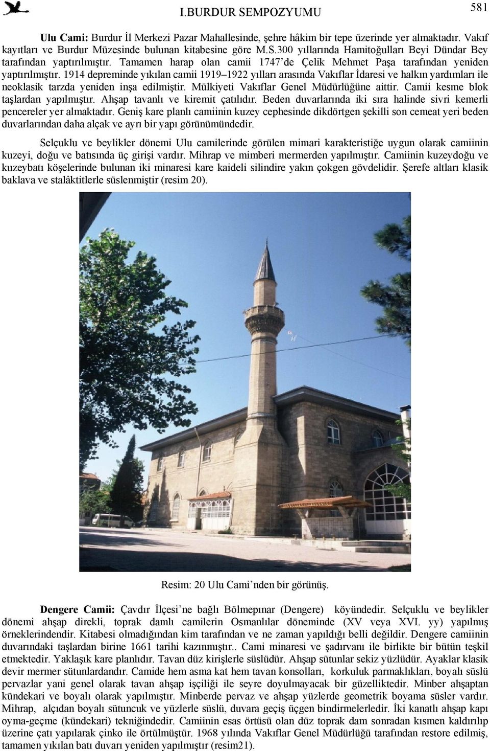 1914 depreminde yıkılan camii 1919 1922 yılları arasında Vakıflar İdaresi ve halkın yardımları ile neoklasik tarzda yeniden inşa edilmiştir. Mülkiyeti Vakıflar Genel Müdürlüğüne aittir.