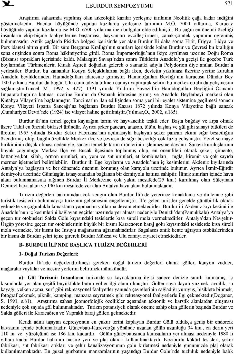 Bu çağın en önemli özelliği insanların ekip-biçme faaliyetlerine başlaması, hayvanları evcilleştirmesi, çanak-çömlek yapımını öğrenmiş bulunmasıdır.