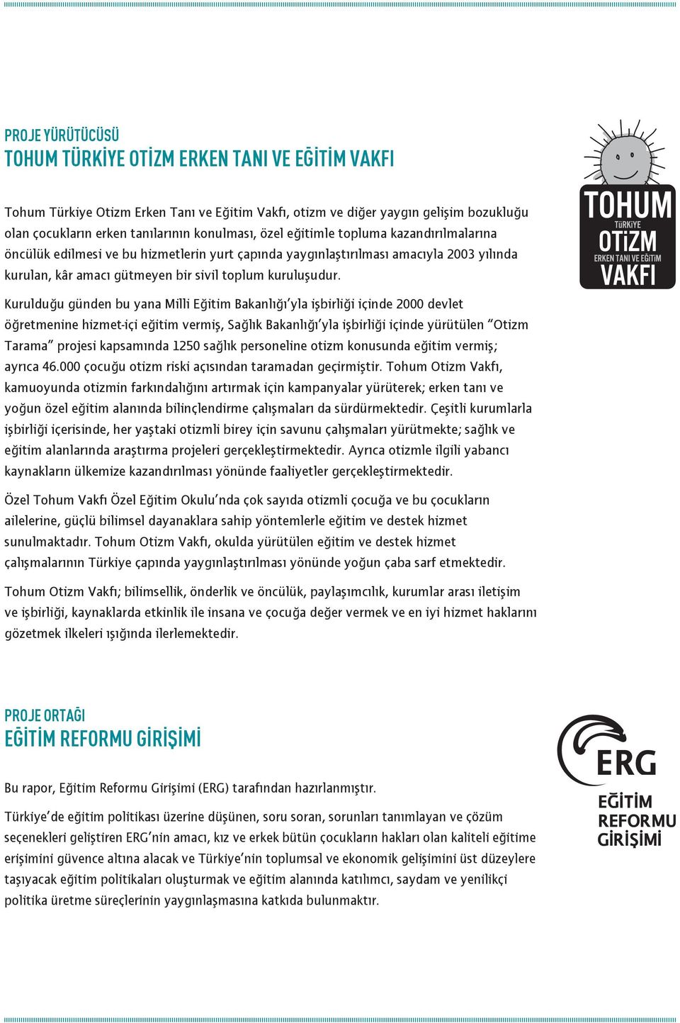 Kurulduğu günden bu yana Milli Eğitim Bakanlığı yla işbirliği içinde 2000 devlet öğretmenine hizmet-içi eğitim vermiş, Sağlık Bakanlığı yla işbirliği içinde yürütülen Otizm Tarama projesi kapsamında