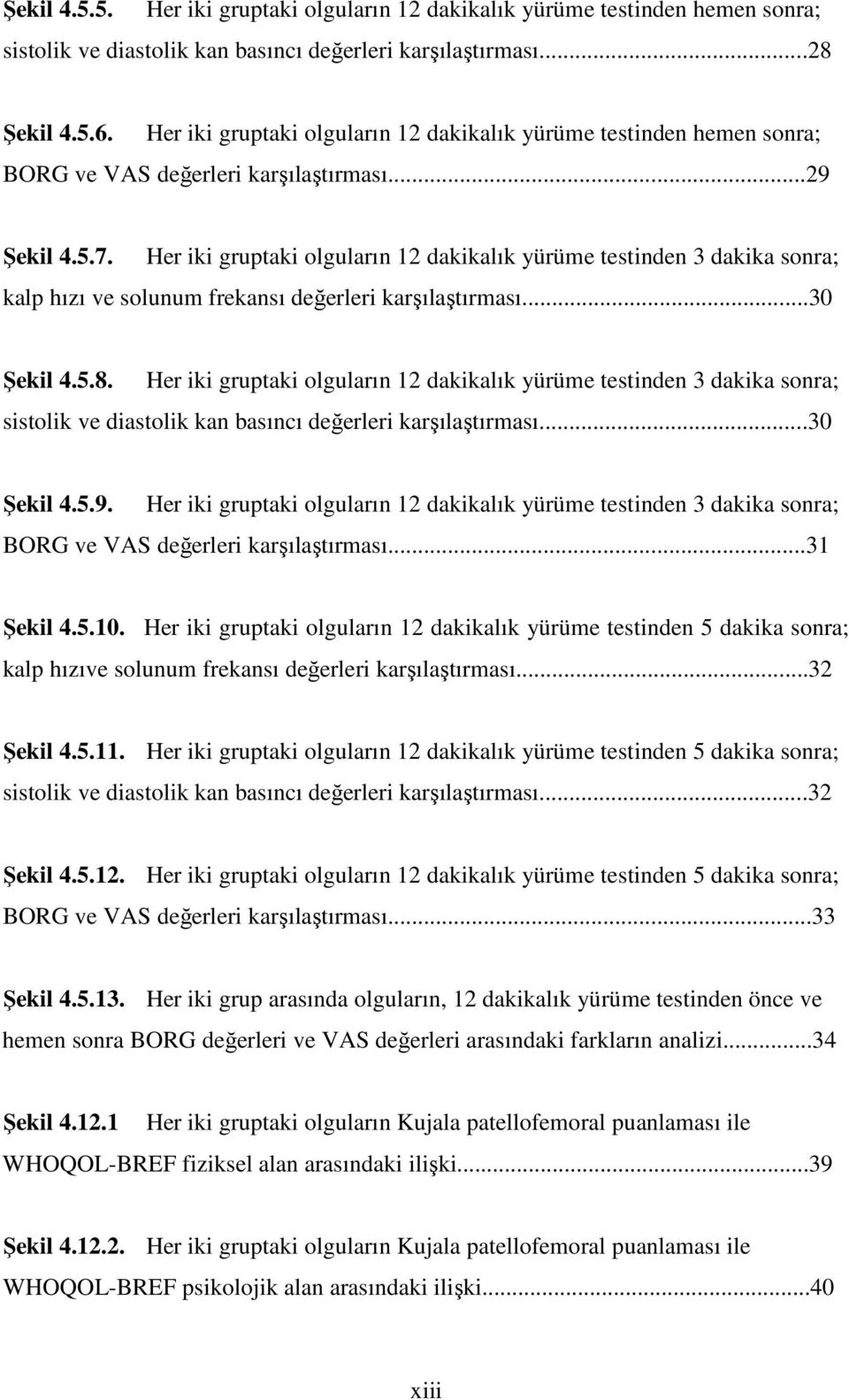 Her iki gruptaki olguların 12 dakikalık yürüme testinden 3 dakika sonra; kalp hızı ve solunum frekansı değerleri karşılaştırması...30 Şekil 4.5.8.