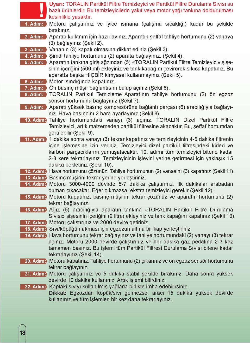 Aparatın şeffaf tahliye hortumunu (2) vanaya (3) bağlayınız (Şekil 2). 3. Adım: Vananın (3) kapalı olmasına dikkat ediniz (Şekil 3). 4. Adım: Şimdi tahliye hortumunu (2) aparata bağlayınız. (Şekil 4).