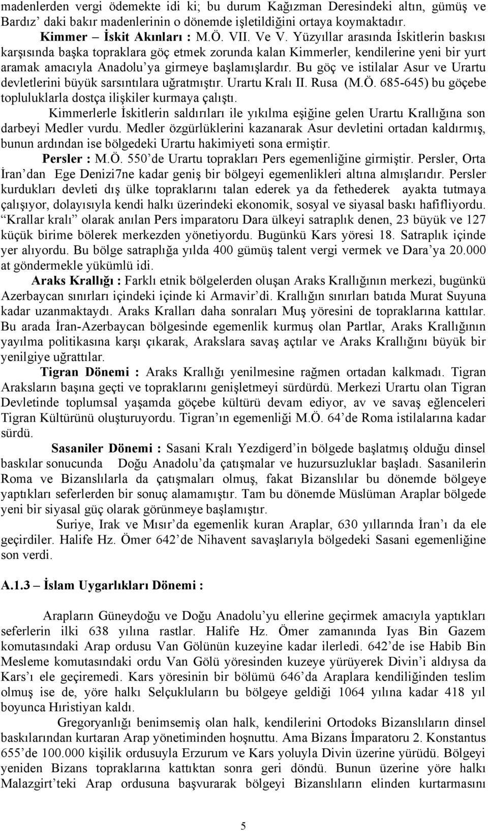 Bu göç ve istilalar Asur ve Urartu devletlerini büyük sarsıntılara uğratmıştır. Urartu Kralı II. Rusa (M.Ö. 685645) bu göçebe topluluklarla dostça ilişkiler kurmaya çalıştı.