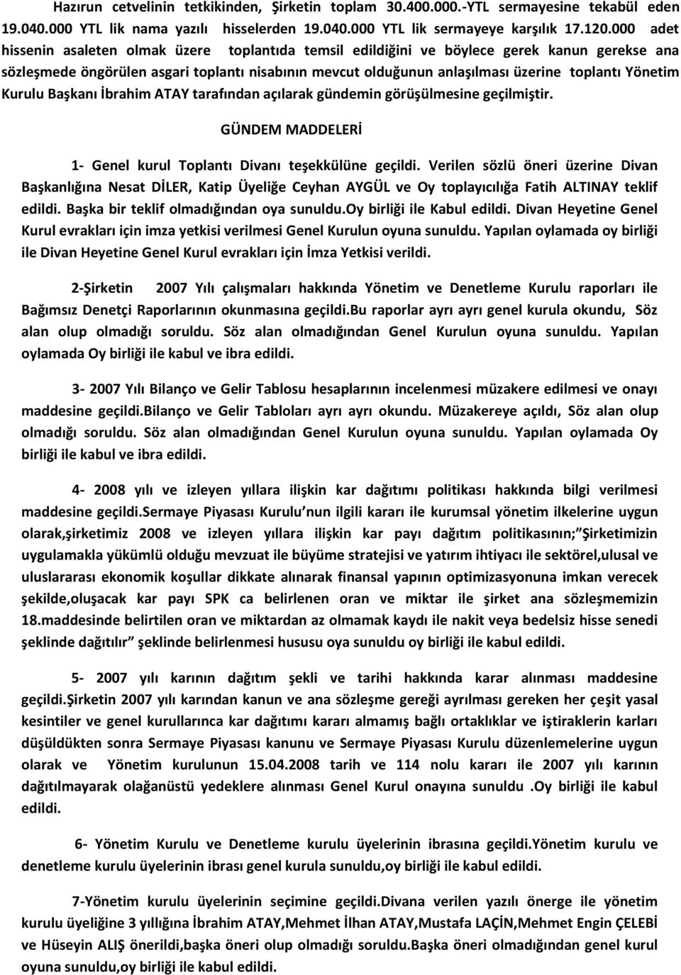 Yönetim Kurulu Başkanı İbrahim ATAY tarafından açılarak gündemin görüşülmesine geçilmiştir. GÜNDEM MADDELERİ 1- Genel kurul Toplantı Divanı teşekkülüne geçildi.