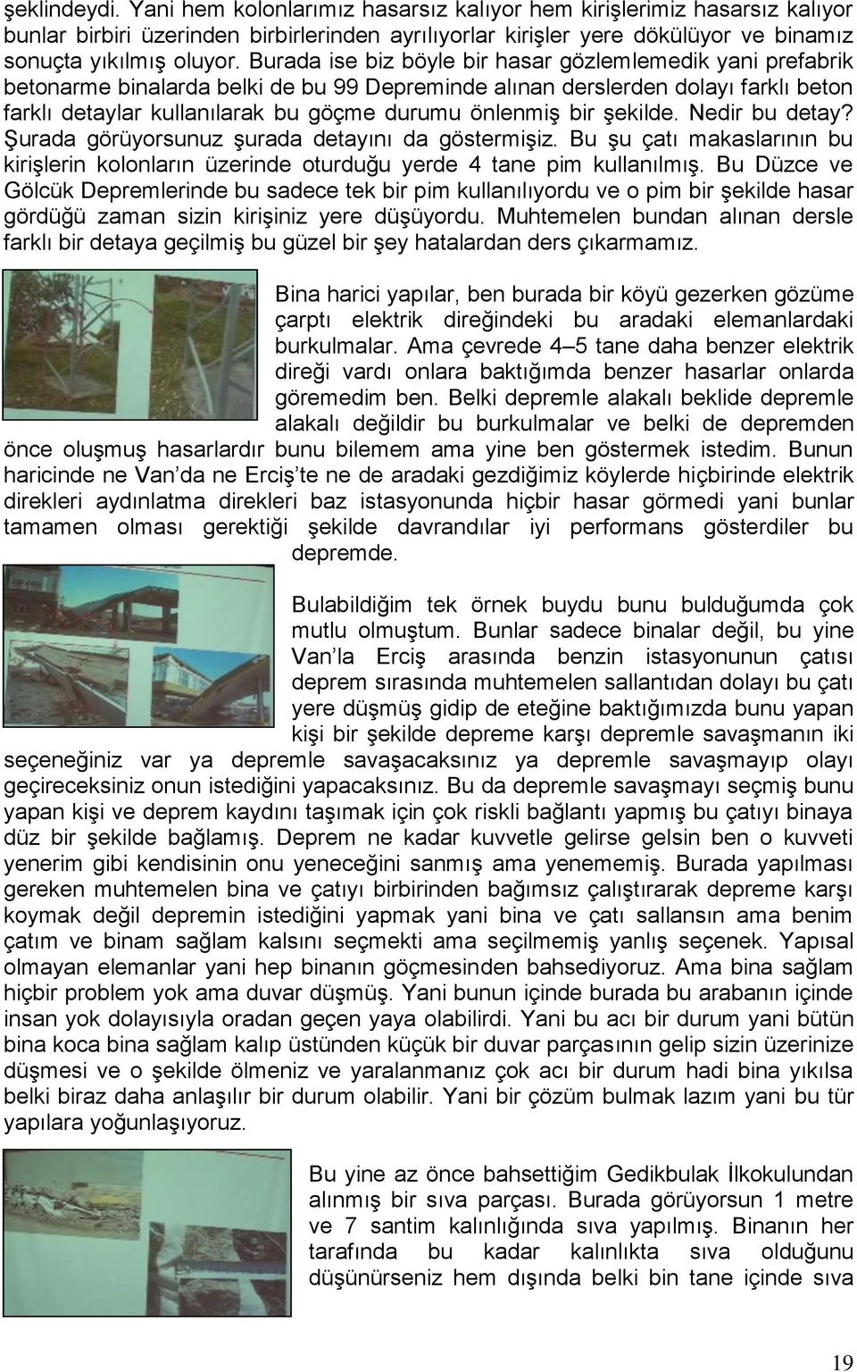 bir şekilde. Nedir bu detay? Şurada görüyorsunuz şurada detayını da göstermişiz. Bu şu çatı makaslarının bu kirişlerin kolonların üzerinde oturduğu yerde 4 tane pim kullanılmış.