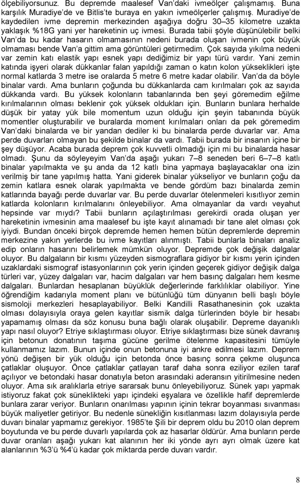 Burada tabii şöyle düşünülebilir belki Van da bu kadar hasarın olmamasının nedeni burada oluşan ivmenin çok büyük olmaması bende Van a gittim ama görüntüleri getirmedim.