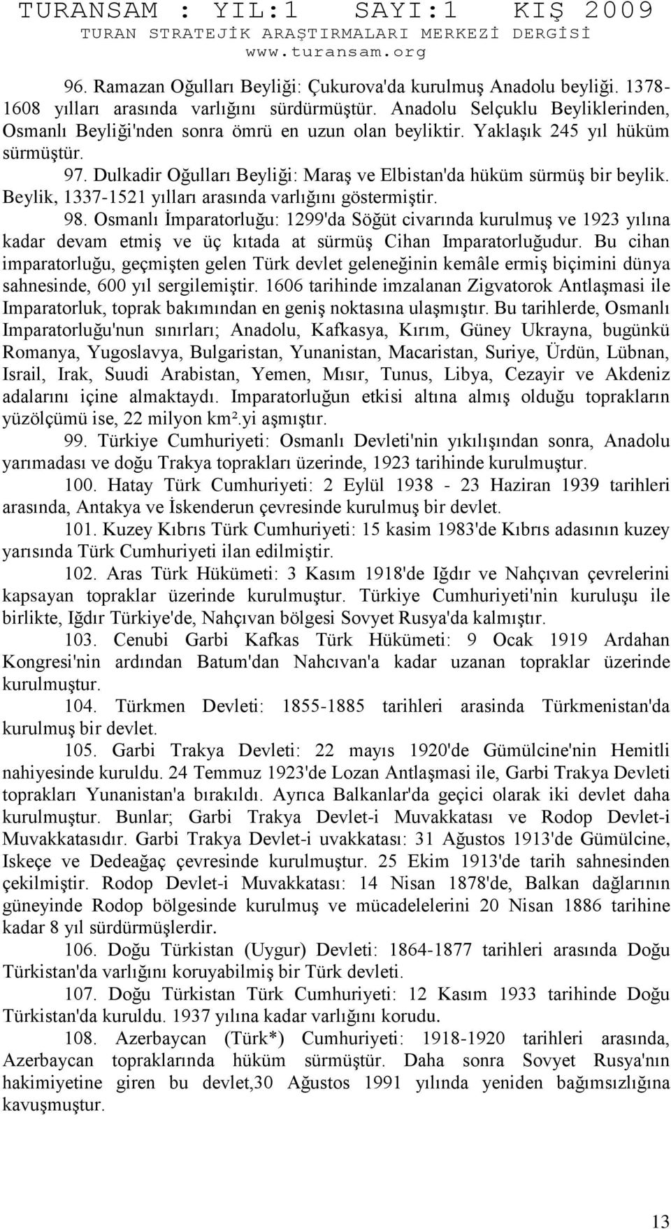 Beylik, 1337-1521 yılları arasında varlığını göstermiştir. 98. Osmanlı İmparatorluğu: 1299'da Söğüt civarında kurulmuş ve 1923 yılına kadar devam etmiş ve üç kıtada at sürmüş Cihan Imparatorluğudur.