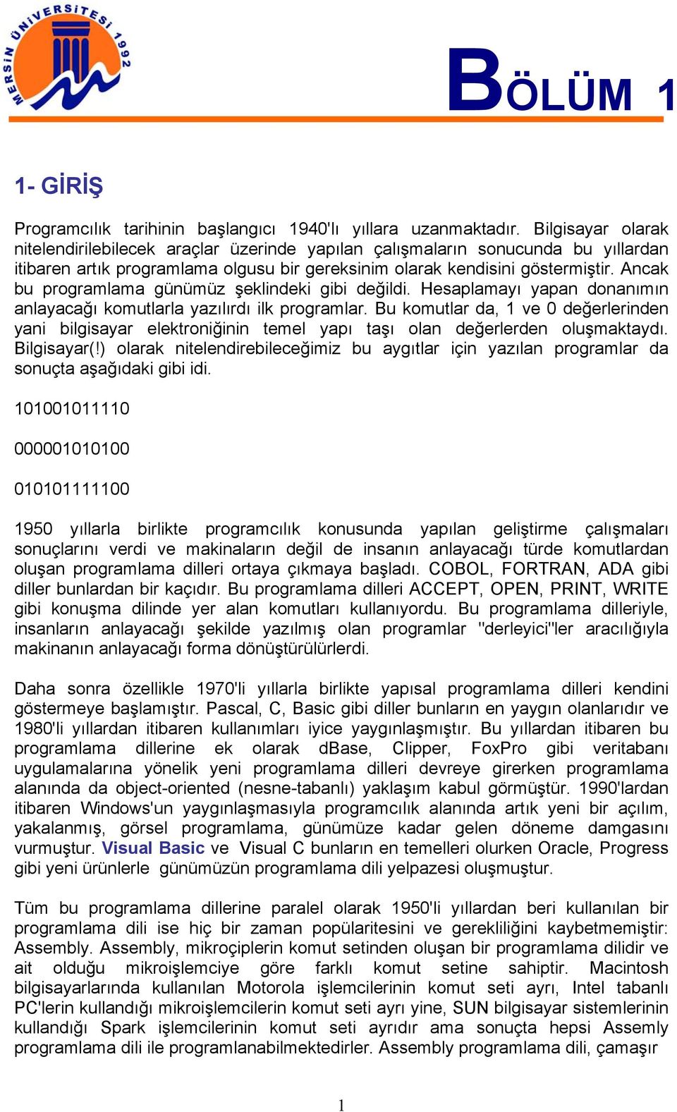 Ancak bu programlama günümüz şeklindeki gibi değildi. Hesaplamayı yapan donanımın anlayacağı komutlarla yazılırdı ilk programlar.