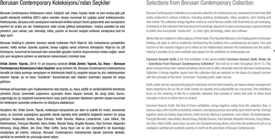 Koleksiyonun yıllar içinde gittikçe belirginleşen, medya sanatları na olan yönelimi, yani zaman, ışık, teknoloji, video, yazılım ve benzeri araçları kullanan sanatçılara özel bir ilgiyi içerir.