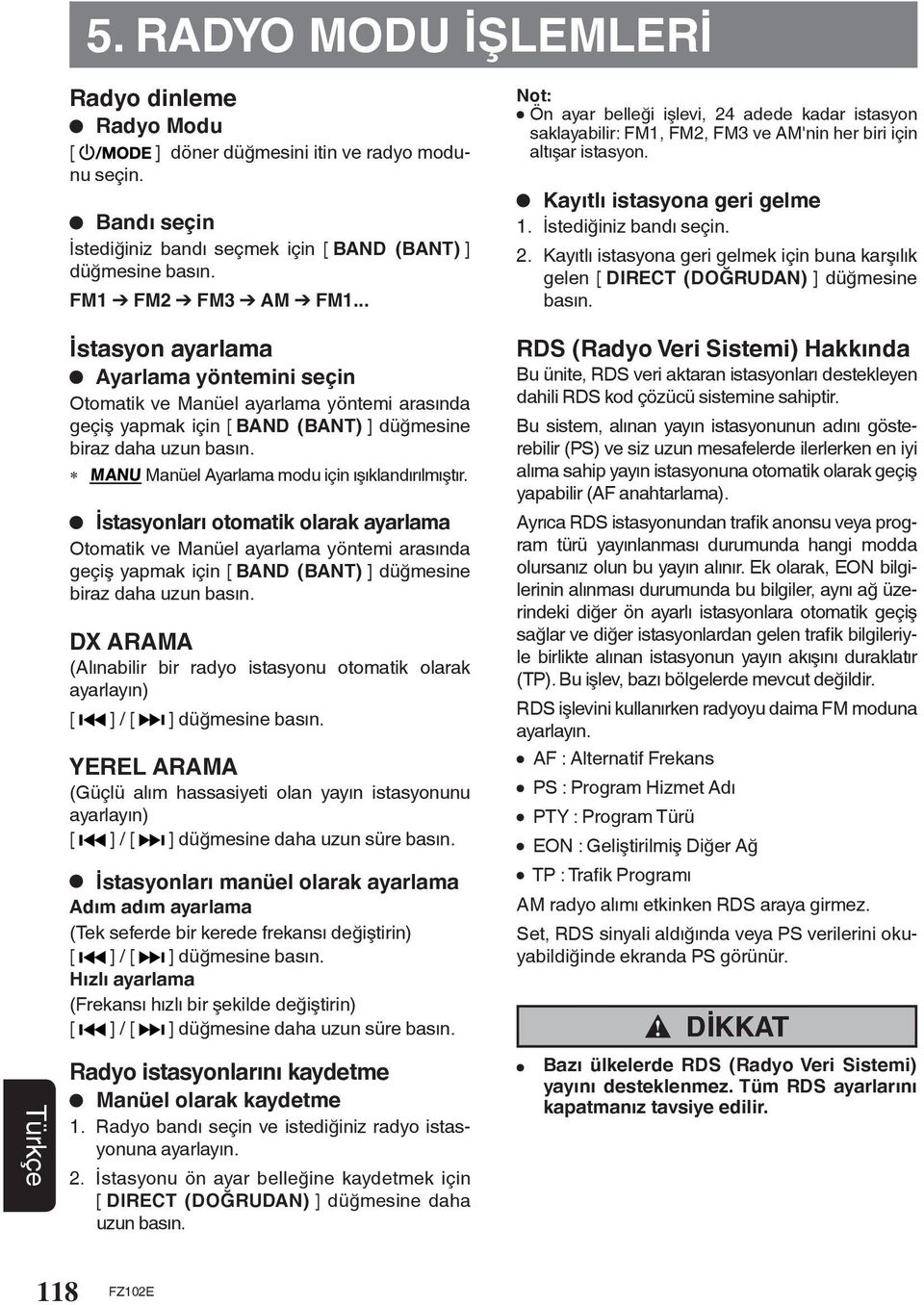 İstasyonları otomatik olarak ayarlama Otomatik ve Manüel ayarlama yöntemi arasında geçiş yapmak için [ BAND (BANT) ] düğmesine biraz daha uzun DX ARAMA (Alınabilir bir radyo istasyonu otomatik olarak