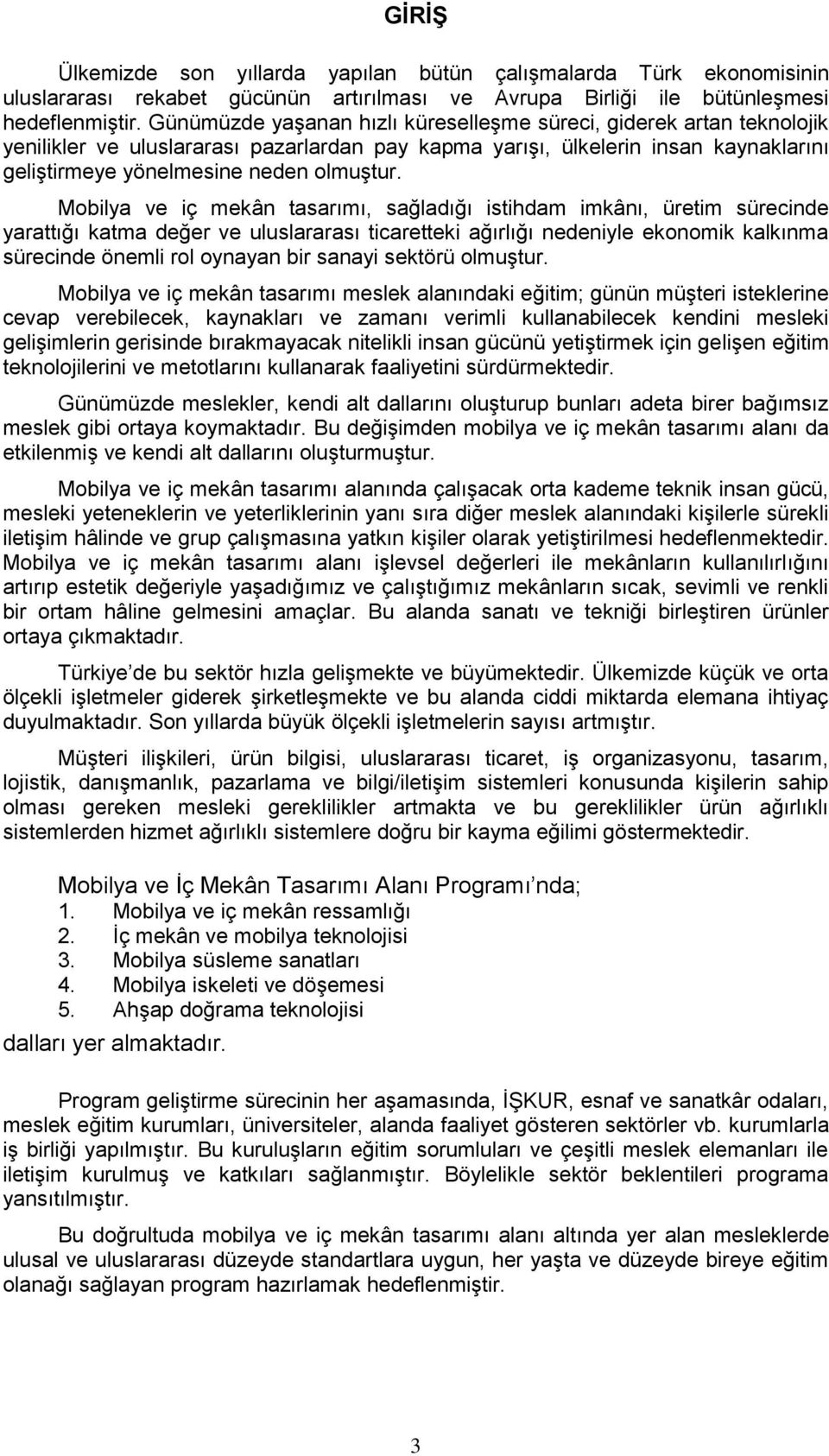 Mobilya ve iç mekân tasarımı, sağladığı istihdam imkânı, üretim sürecinde yarattığı katma değer ve uluslararası ticaretteki ağırlığı nedeniyle ekonomik kalkınma sürecinde önemli rol oynayan bir