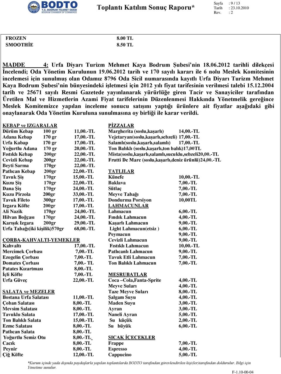 2012 tarih ve 170 sayılı kararı ile 6 nolu Meslek Komitesinin incelemesi için sunulmuş olan Odamız 8796 Oda Sicil numarasında kayıtlı Urfa Diyarı Turizm Mehmet Kaya Bodrum Şubesi nin bünyesindeki