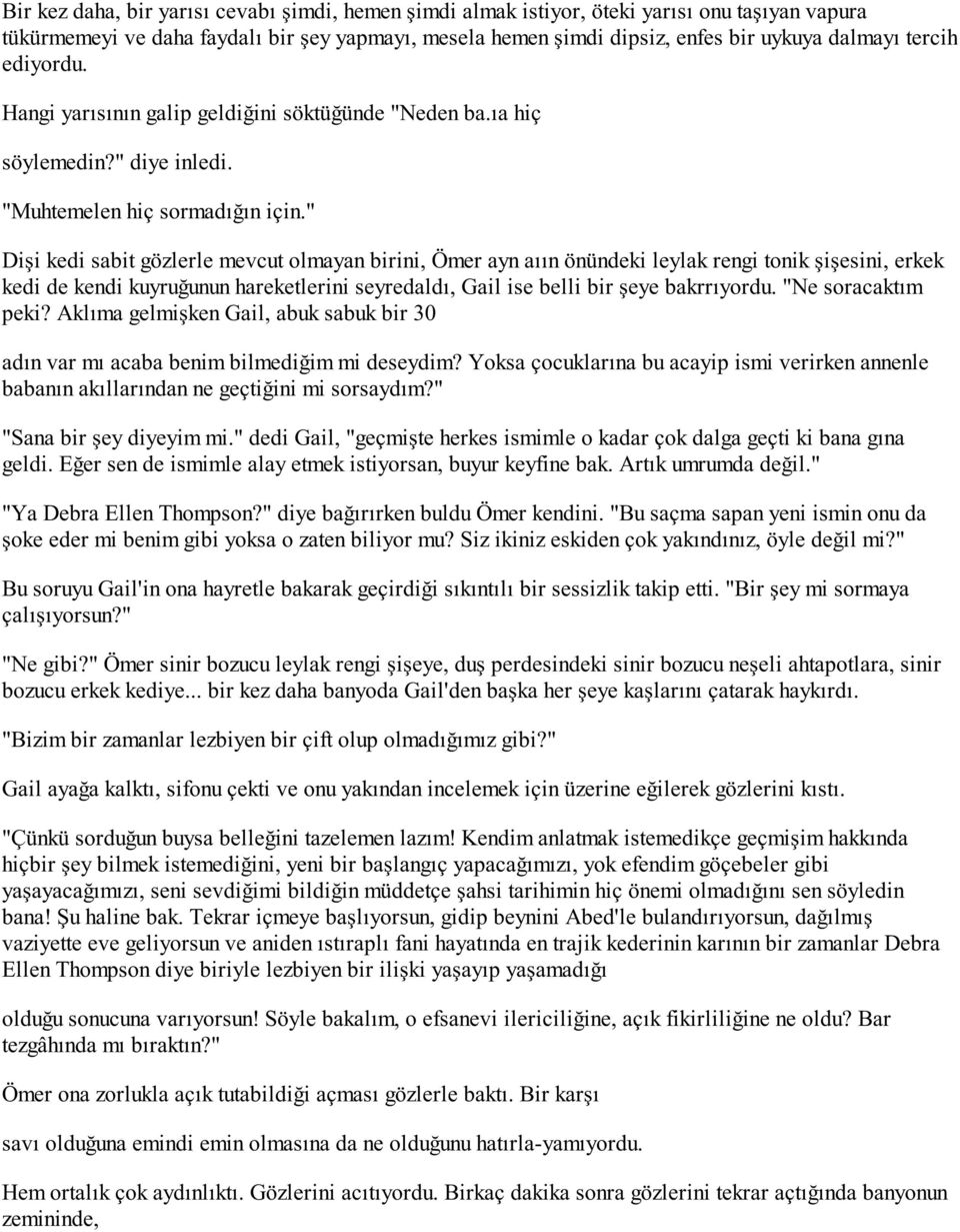 " Dişi kedi sabit gözlerle mevcut olmayan birini, Ömer ayn aıın önündeki leylak rengi tonik şişesini, erkek kedi de kendi kuyruğunun hareketlerini seyredaldı, Gail ise belli bir şeye bakrrıyordu.