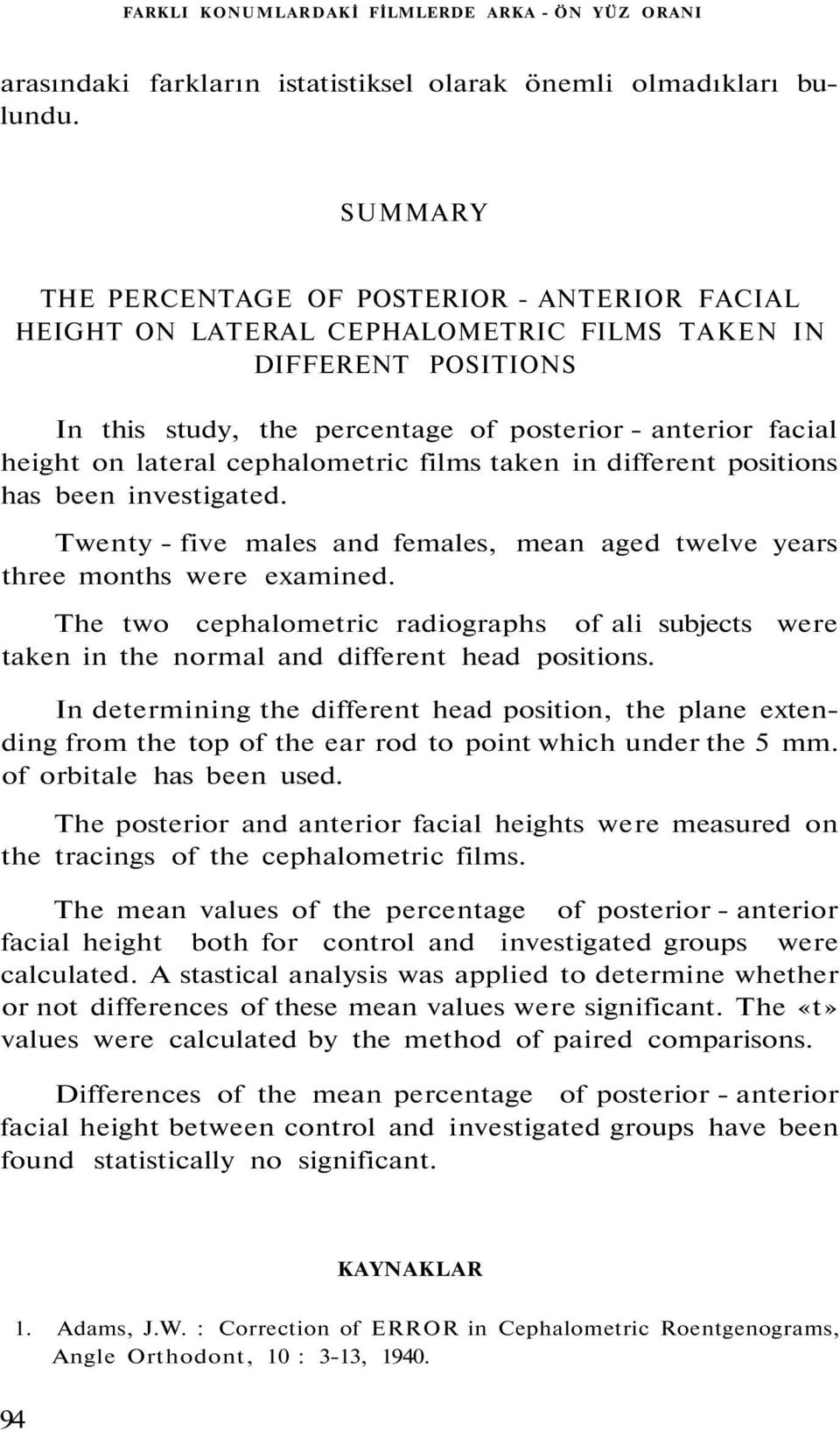 cephalometric films taken in different positions has been investigated. Twenty - five males and females, mean aged twelve years three months were examined.