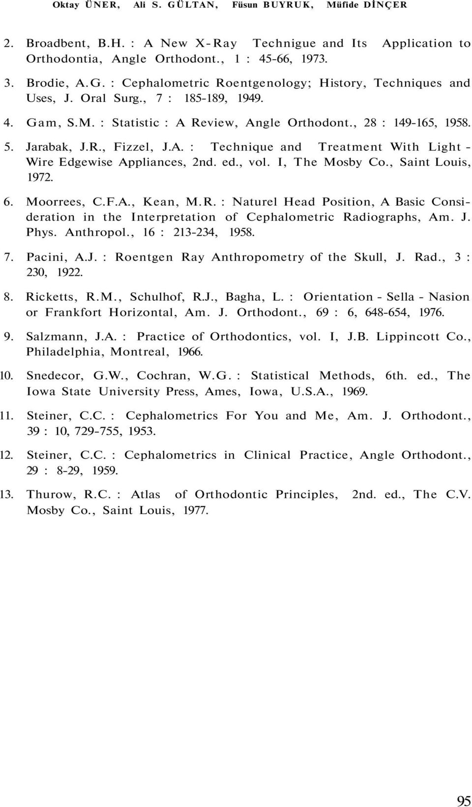 ed., vol. I, The Mosby Co., Saint Louis, 1972. 6. Moorrees, C.F.A., Kean, M.R. : Naturel Head Position, A Basic Consideration in the Interpretation of Cephalometric Radiographs, Am. J. Phys.