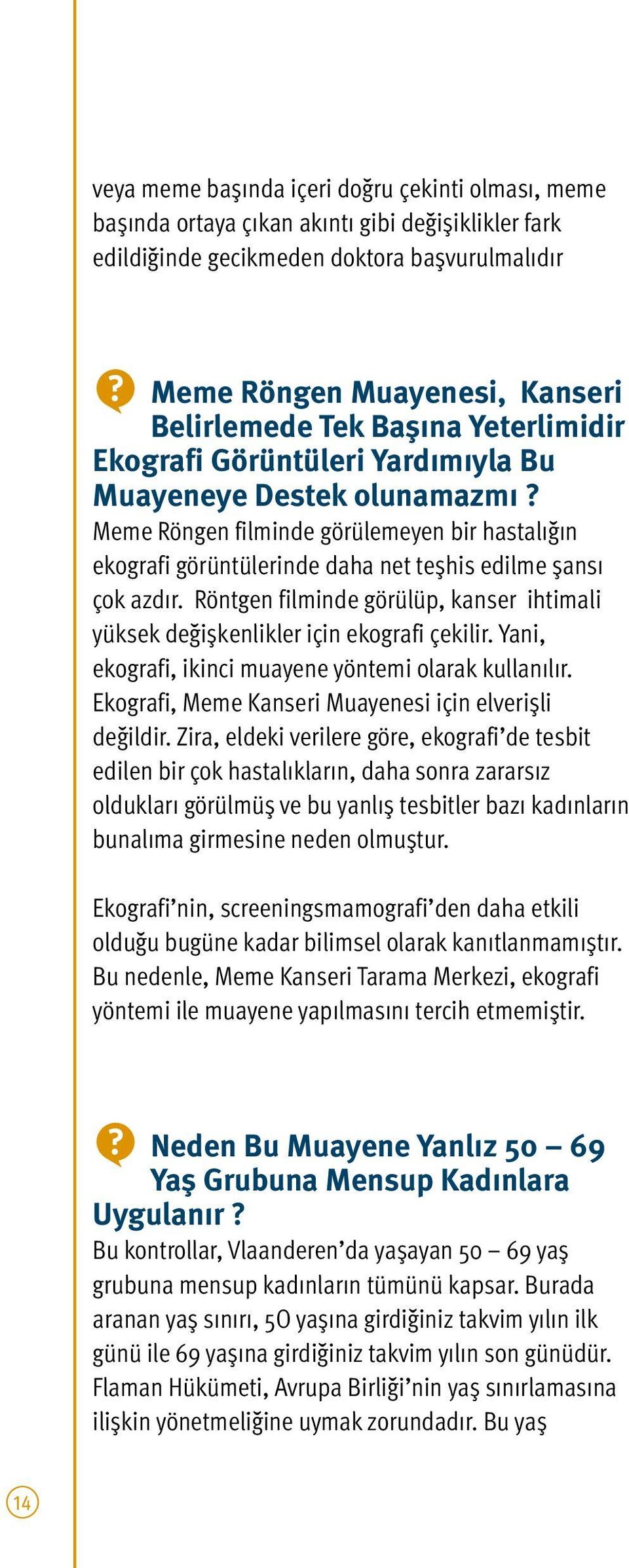 Röntgen filminde görülüp, kanser ihtimali yüksek değişkenlikler için ekografi çekilir. Yani, ekografi, ikinci muayene yöntemi olarak kullanılır.