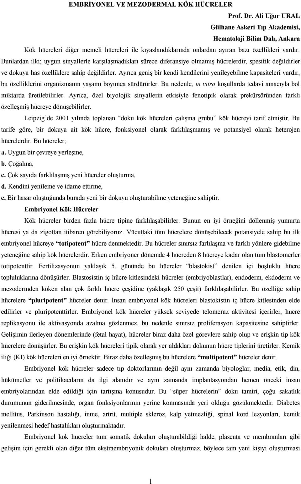 Bunlardan ilki; uygun sinyallerle karşılaşmadıkları sürece diferansiye olmamış hücrelerdir, spesifik değildirler ve dokuya has özelliklere sahip değildirler.