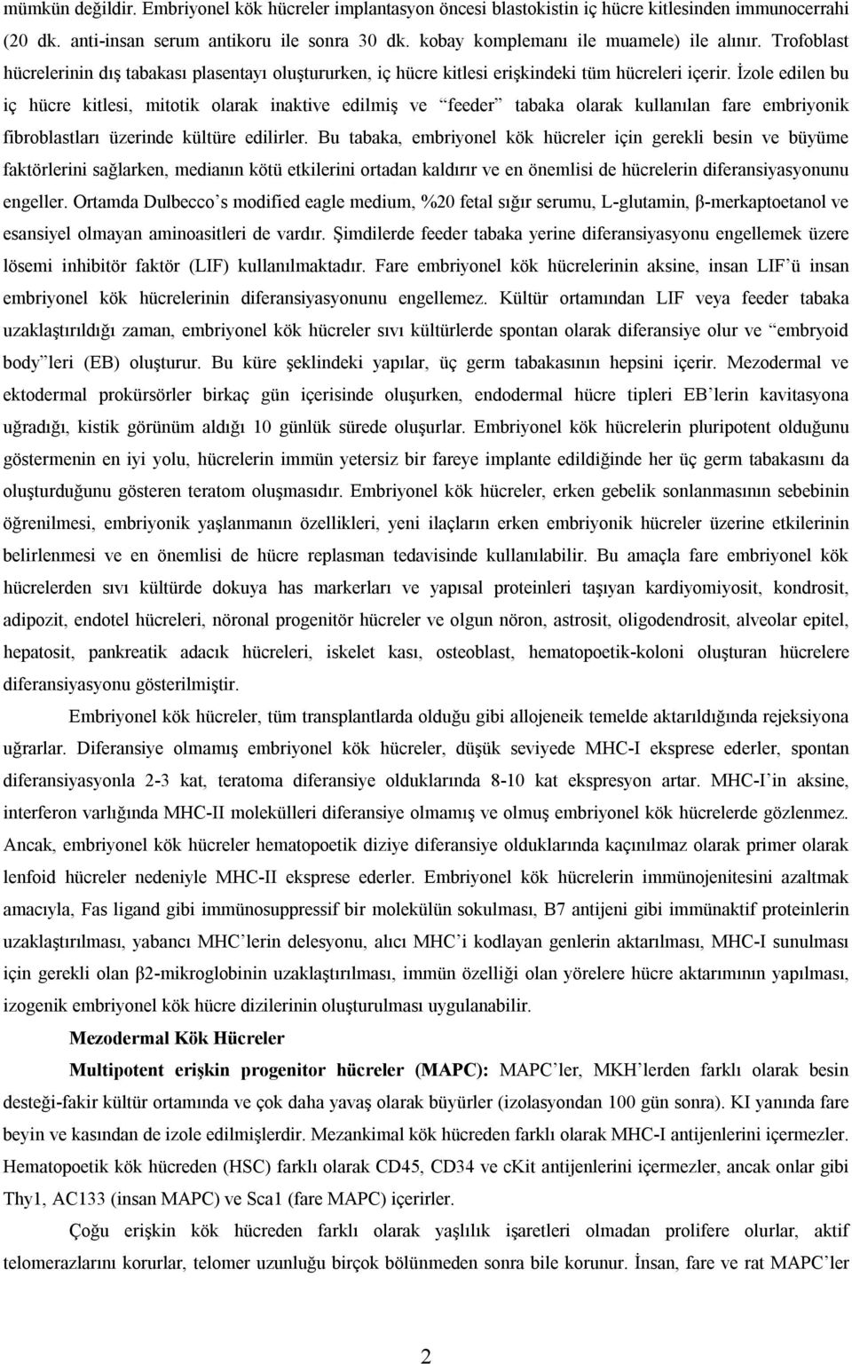 İzole edilen bu iç hücre kitlesi, mitotik olarak inaktive edilmiş ve feeder tabaka olarak kullanılan fare embriyonik fibroblastları üzerinde kültüre edilirler.