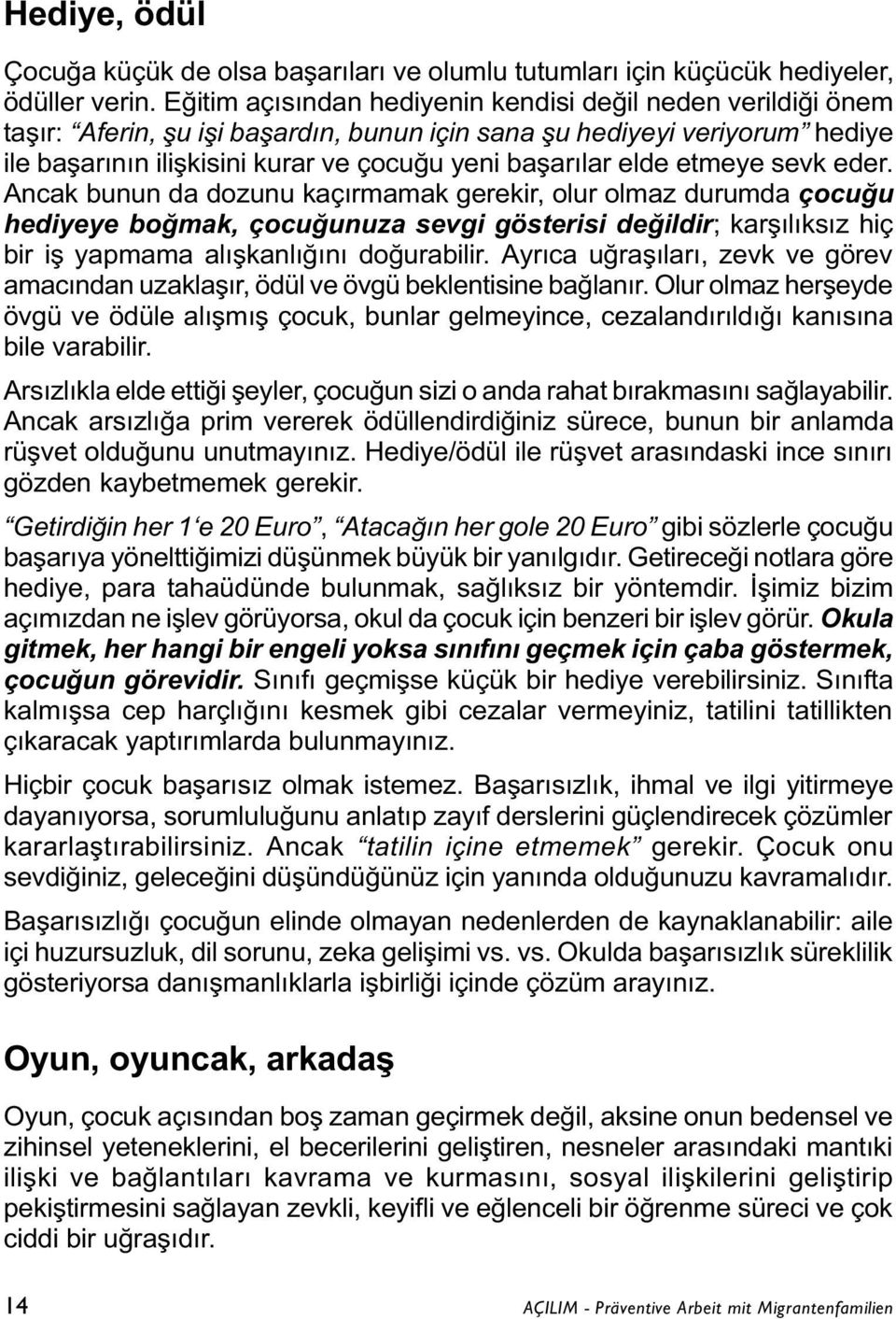 etmeye sevk eder. Ancak bunun da dozunu kaçýrmamak gerekir, olur olmaz durumda çocuðu hediyeye boðmak, çocuðunuza sevgi gösterisi deðildir; karþýlýksýz hiç bir iþ yapmama alýþkanlýðýný doðurabilir.