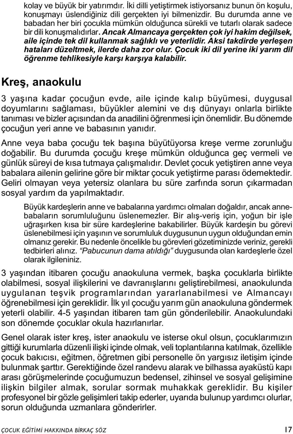 Ancak Almancaya gerçekten çok iyi hakim deðilsek, aile içinde tek dil kullanmak saðlýklý ve yeterlidir. Aksi takdirde yerleþen hatalarý düzeltmek, ilerde daha zor olur.