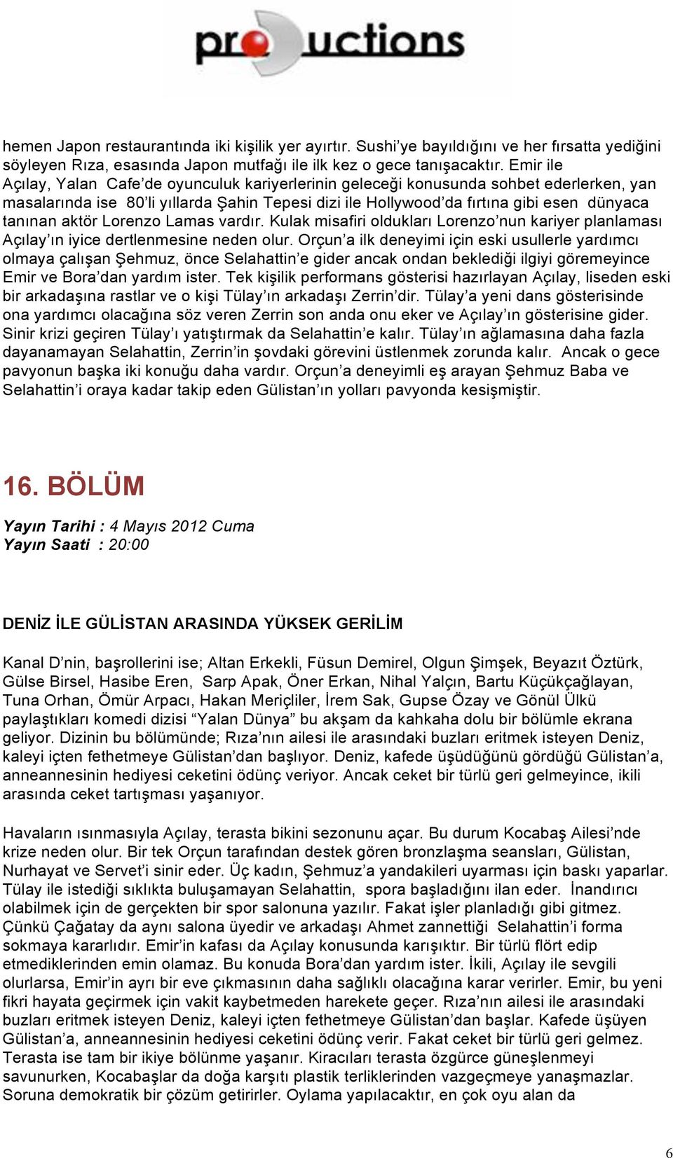 aktör Lorenzo Lamas vardır. Kulak misafiri oldukları Lorenzo nun kariyer planlaması Açılay ın iyice dertlenmesine neden olur.