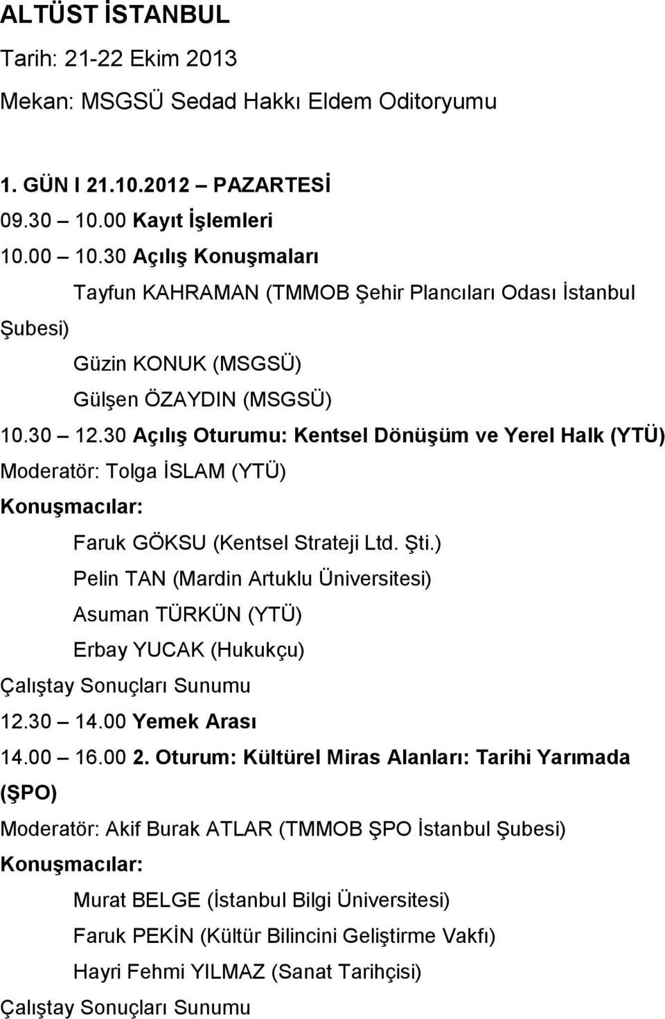 30 Açılış Oturumu: Kentsel Dönüşüm ve Yerel Halk (YTÜ) Moderatör: Tolga İSLAM (YTÜ) Konuşmacılar: Faruk GÖKSU (Kentsel Strateji Ltd. Şti.