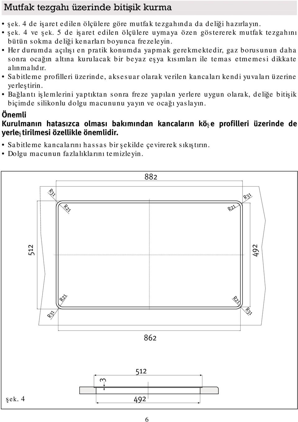 Her durumda açılışı en pratik konumda yapmak gerekmektedir, gaz borusunun daha sonra ocağın altına kurulacak bir beyaz eşya kısımları ile temas etmemesi dikkate alınmalıdır.