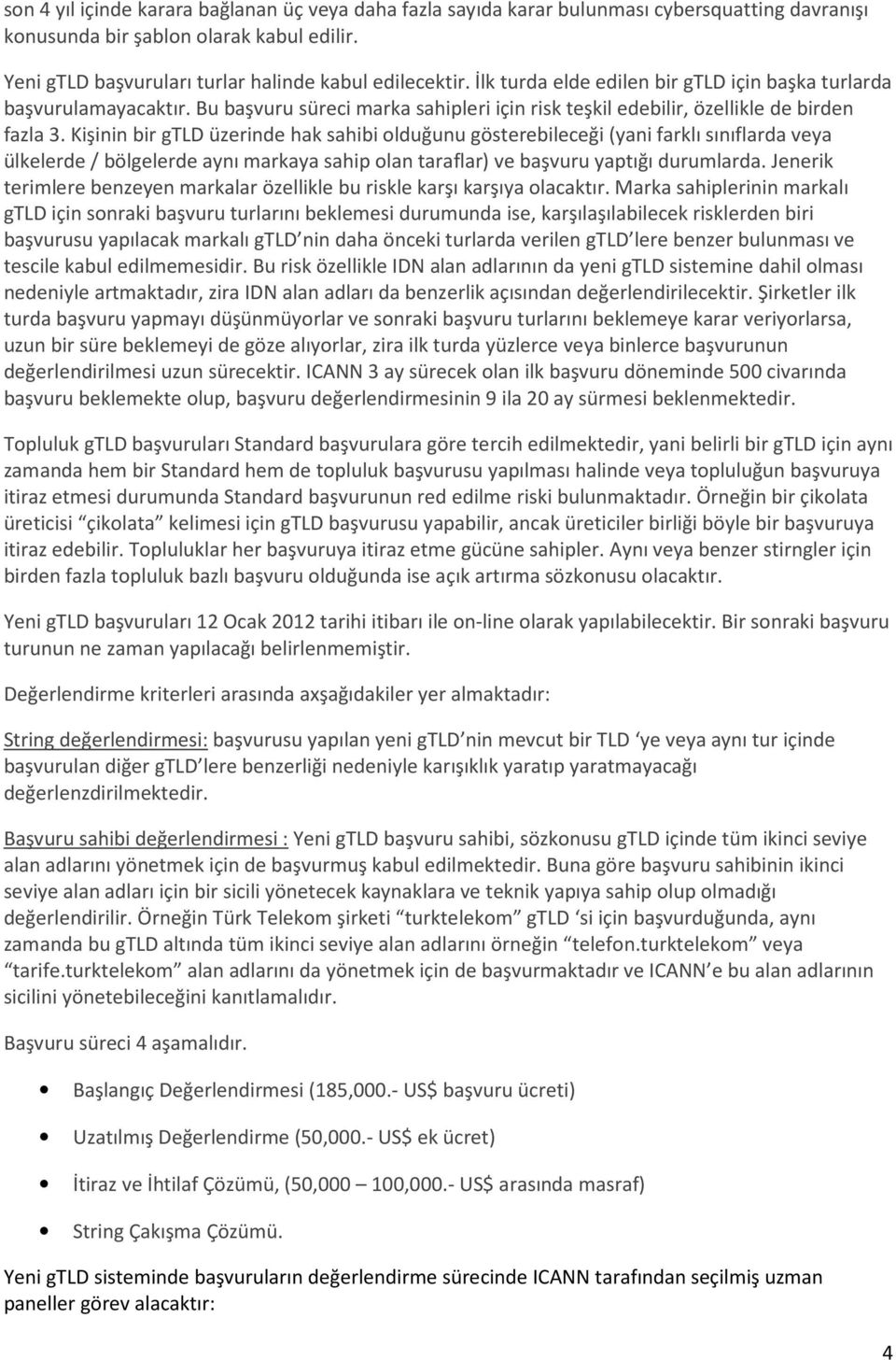 Kişinin bir gtld üzerinde hak sahibi olduğunu gösterebileceği (yani farklı sınıflarda veya ülkelerde / bölgelerde aynı markaya sahip olan taraflar) ve başvuru yaptığı durumlarda.