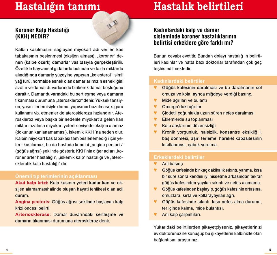 Özellikle hayvansal gıdalarda bulunan ve fazla miktarda alındığında damariç yüzeyine yapışan kolesterol isimli yağ türü, normalde esnek olan damarlarımızın esnekliğini azaltır ve damar duvarlarında