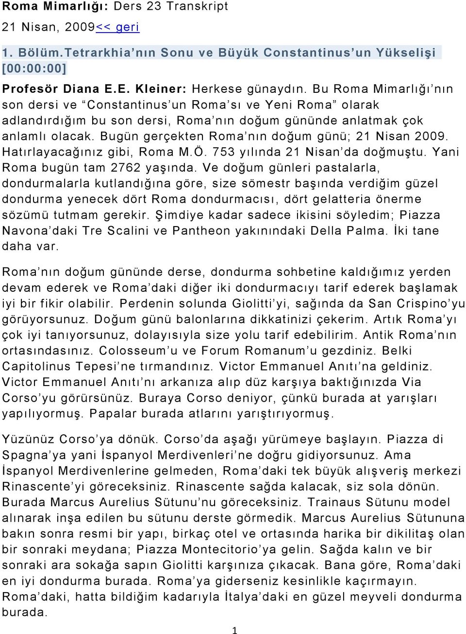 Bugün gerçekten Roma nın doğum günü; 21 Nisan 2009. Hatırlayacağınız gibi, Roma M.Ö. 753 yılında 21 Nisan da doğmuştu. Yani Roma bugün tam 2762 yaşında.