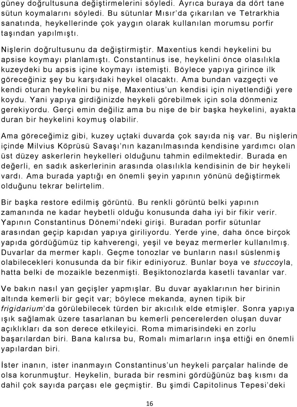 Maxentius kendi heykelini bu apsise koymayı planlamıştı. Constantinus ise, heykelini önce olasılıkla kuzeydeki bu apsis içine koymayı istemişti.