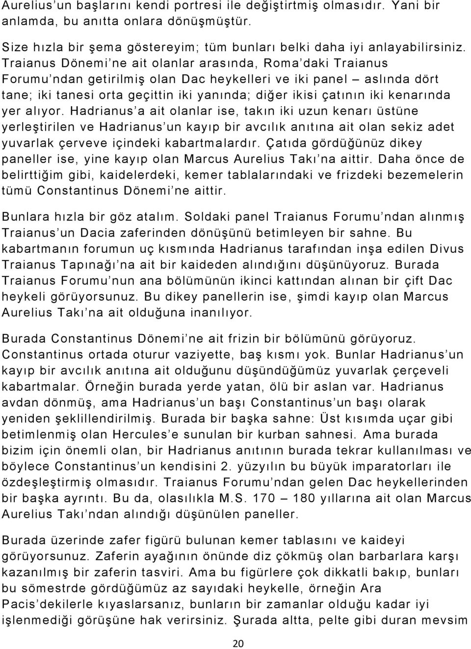 kenarında yer alıyor. Hadrianus a ait olanlar ise, takın iki uzun kenarı üstüne yerleştirilen ve Hadrianus un kayıp bir avcılık anıtına ait olan sekiz adet yuvarlak çerveve içindeki kabartmalardır.